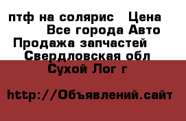 птф на солярис › Цена ­ 1 500 - Все города Авто » Продажа запчастей   . Свердловская обл.,Сухой Лог г.